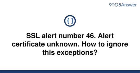 <b>Alert</b> certificate unknown. . Ssl alert number 46